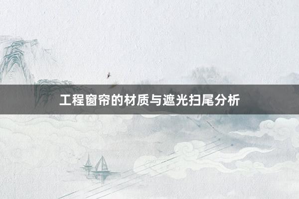 工程窗帘的材质与遮光扫尾分析