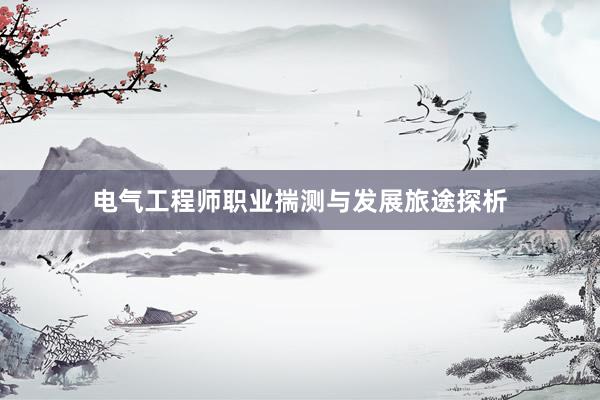 电气工程师职业揣测与发展旅途探析
