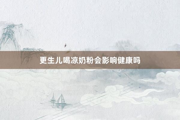 更生儿喝凉奶粉会影响健康吗
